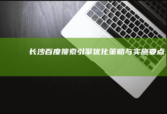 长沙百度搜索引擎优化策略与实施要点